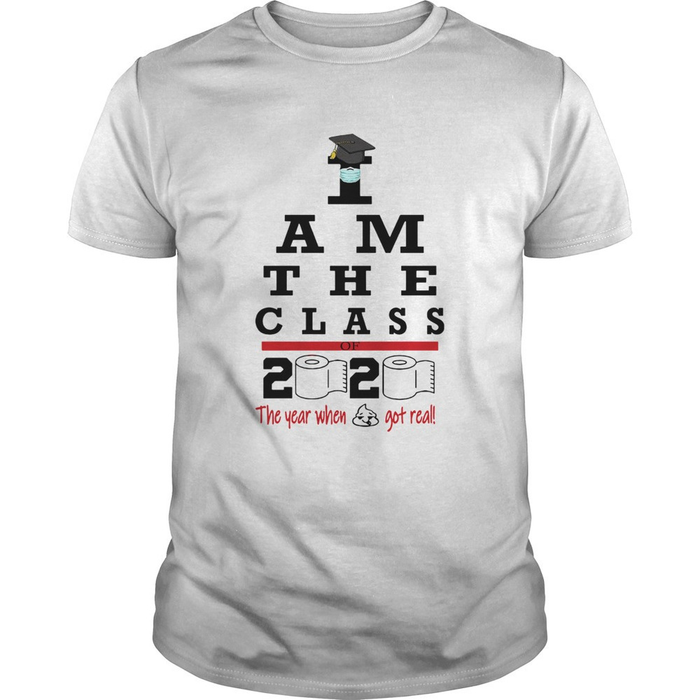 I Am The Class Of 2020 The Year Shit Got Real Shirt